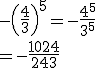 -\left(\frac{4}{3}\right)^{5} = -\frac{4^5}{3^5}\\ = -\frac{1 024}{243}